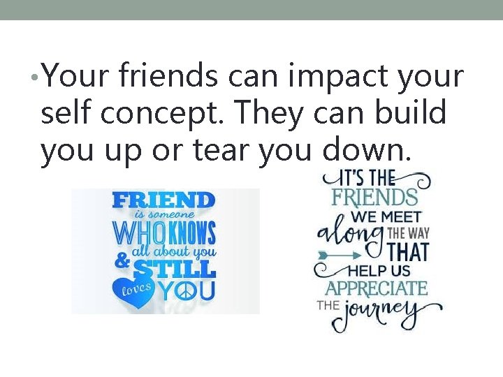  • Your friends can impact your self concept. They can build you up