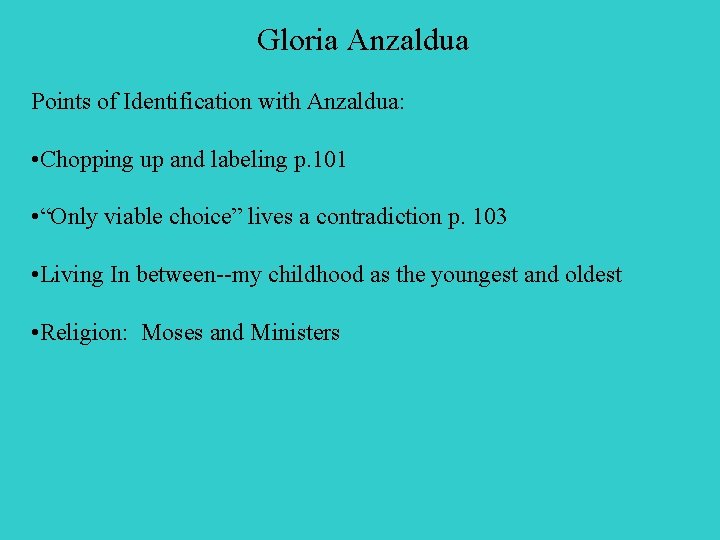 Gloria Anzaldua Points of Identification with Anzaldua: • Chopping up and labeling p. 101