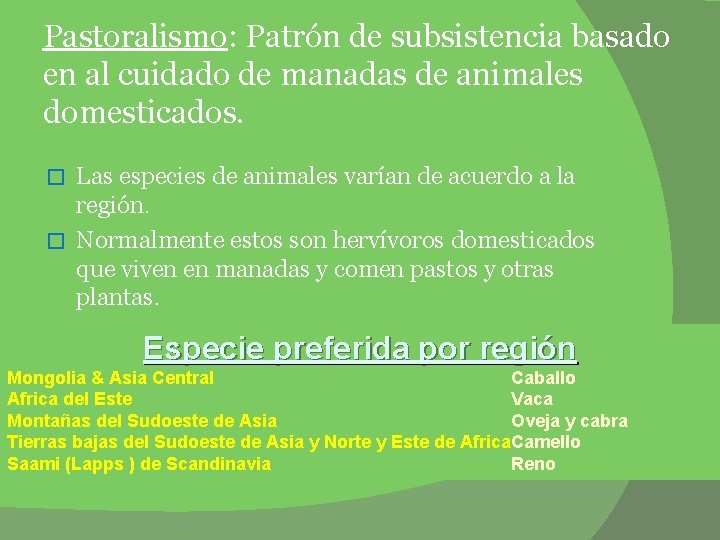 Pastoralismo: Patrón de subsistencia basado en al cuidado de manadas de animales domesticados. Las