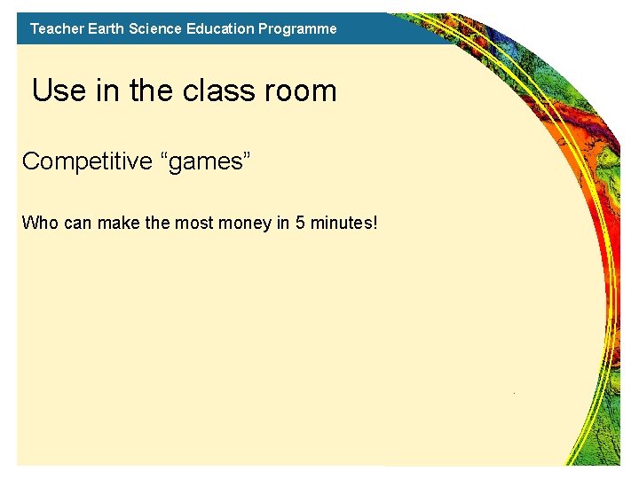 Teacher Earth Science Education Programme Use in the class room Competitive “games” Who can