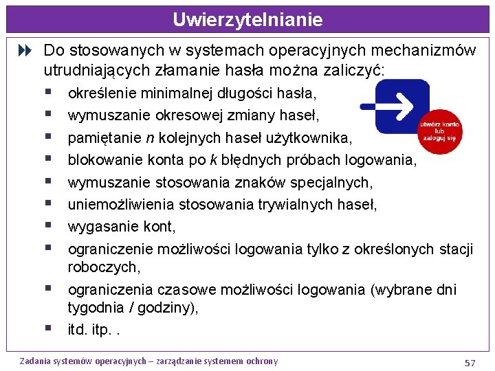 Uwierzytelnianie Do stosowanych w systemach operacyjnych mechanizmów utrudniających złamanie hasła można zaliczyć: § §