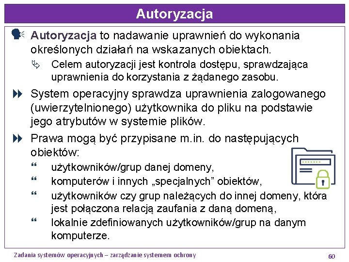 Autoryzacja to nadawanie uprawnień do wykonania określonych działań na wskazanych obiektach. Ä Celem autoryzacji