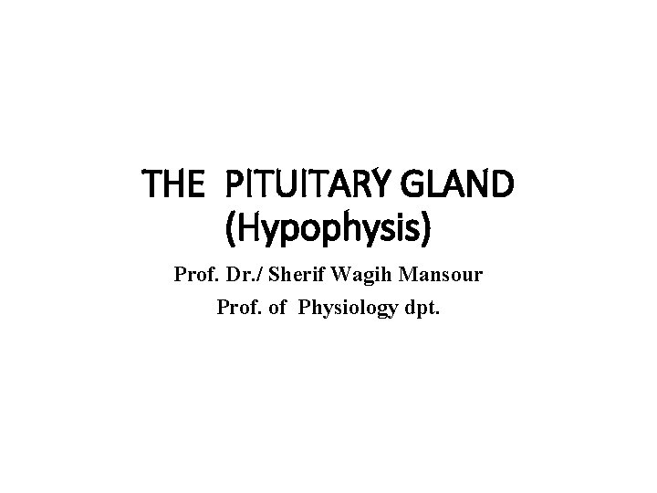 THE PITUITARY GLAND (Hypophysis) Prof. Dr. / Sherif Wagih Mansour Prof. of Physiology dpt.