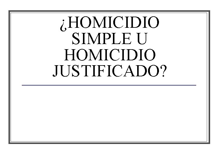 ¿HOMICIDIO SIMPLE U HOMICIDIO JUSTIFICADO? 