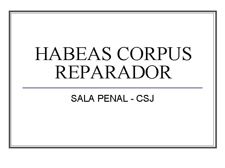 HABEAS CORPUS REPARADOR SALA PENAL - CSJ 