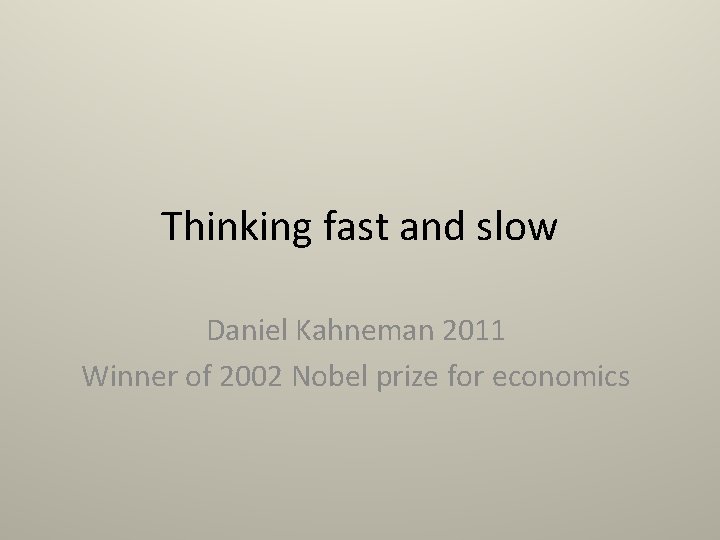 Thinking fast and slow Daniel Kahneman 2011 Winner of 2002 Nobel prize for economics