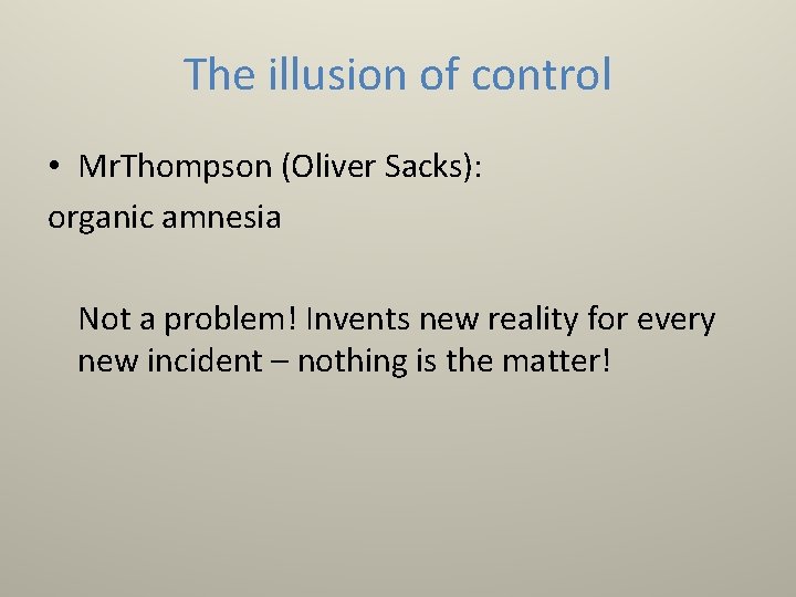 The illusion of control • Mr. Thompson (Oliver Sacks): organic amnesia Not a problem!