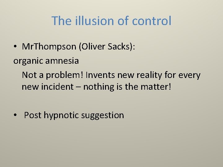 The illusion of control • Mr. Thompson (Oliver Sacks): organic amnesia Not a problem!
