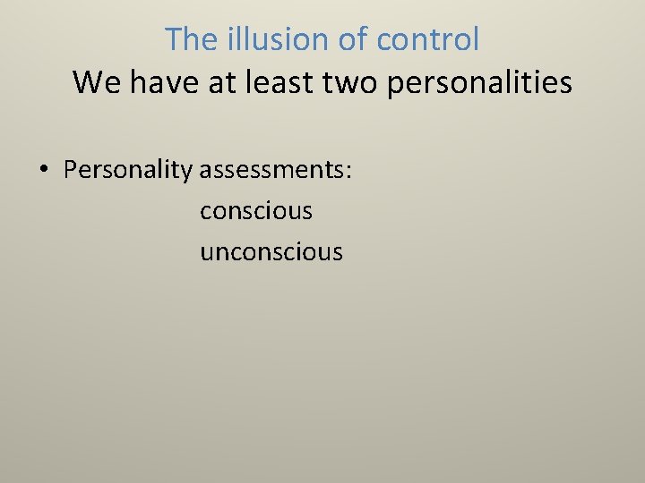 The illusion of control We have at least two personalities • Personality assessments: conscious