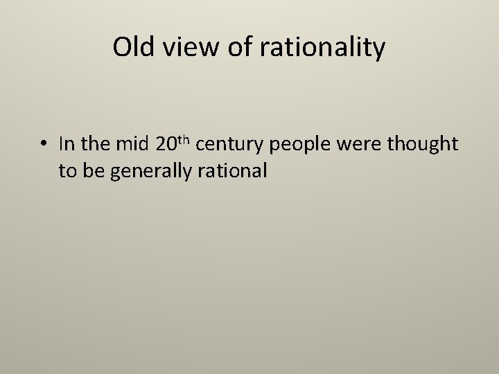 Old view of rationality • In the mid 20 th century people were thought
