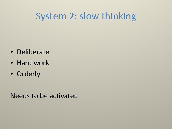 System 2: slow thinking • Deliberate • Hard work • Orderly Needs to be