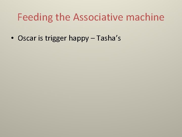 Feeding the Associative machine • Oscar is trigger happy – Tasha’s 