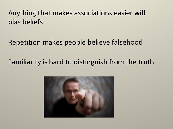 Anything that makes associations easier will bias beliefs Repetition makes people believe falsehood Familiarity