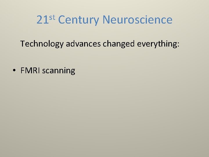 21 st Century Neuroscience Technology advances changed everything: • FMRI scanning 