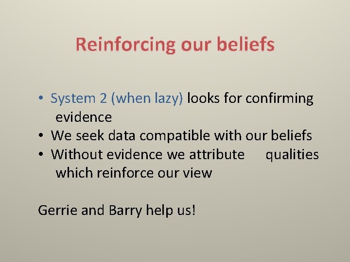 Reinforcing our beliefs • System 2 (when lazy) looks for confirming evidence • We