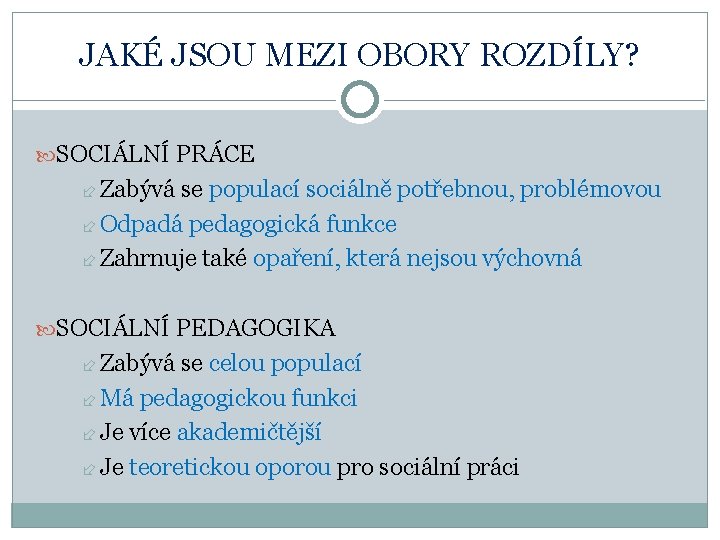 JAKÉ JSOU MEZI OBORY ROZDÍLY? SOCIÁLNÍ PRÁCE Zabývá se populací sociálně potřebnou, problémovou Odpadá