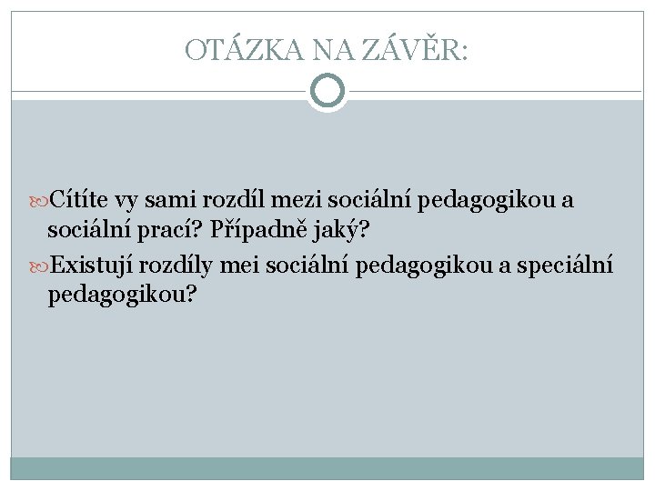 OTÁZKA NA ZÁVĚR: Cítíte vy sami rozdíl mezi sociální pedagogikou a sociální prací? Případně