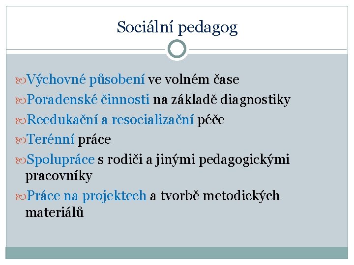 Sociální pedagog Výchovné působení ve volném čase Poradenské činnosti na základě diagnostiky Reedukační a