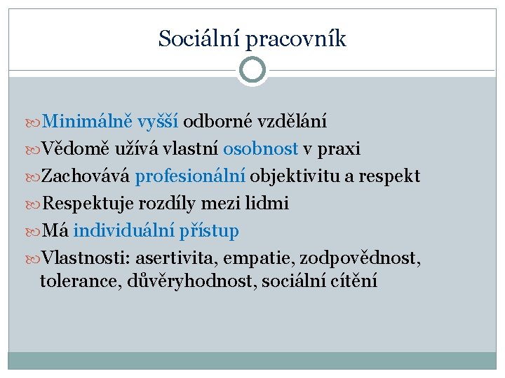 Sociální pracovník Minimálně vyšší odborné vzdělání Vědomě užívá vlastní osobnost v praxi Zachovává profesionální