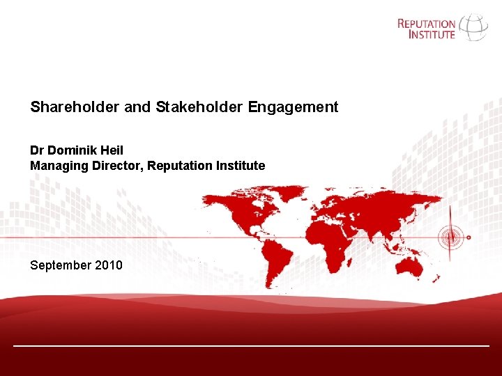 Shareholder and Stakeholder Engagement Dr Dominik Heil Managing Director, Reputation Institute September 2010 