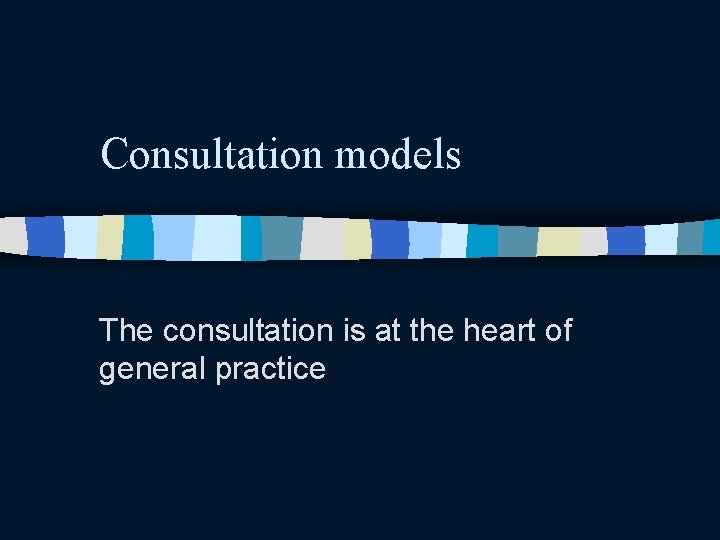 Consultation models The consultation is at the heart of general practice 