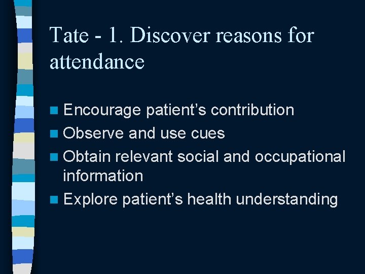 Tate - 1. Discover reasons for attendance n Encourage patient’s contribution n Observe and