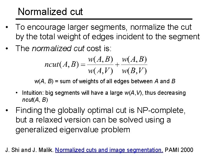 Normalized cut • To encourage larger segments, normalize the cut by the total weight Normalized cut • To encourage larger segments, normalize the cut by the total weight