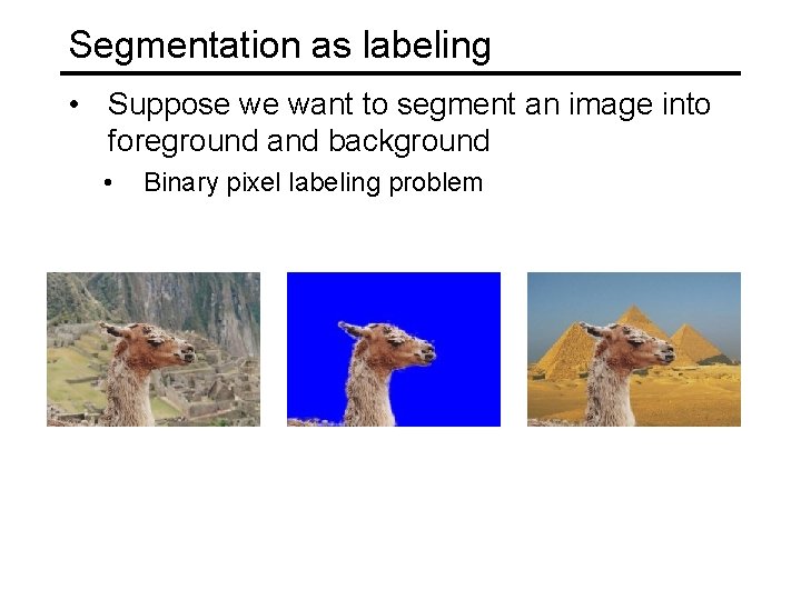 Segmentation as labeling • Suppose we want to segment an image into foreground and Segmentation as labeling • Suppose we want to segment an image into foreground and