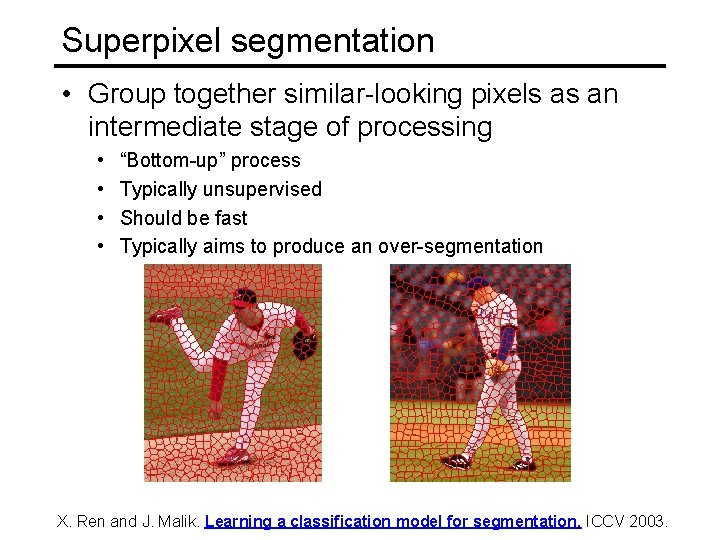 Superpixel segmentation • Group together similar-looking pixels as an intermediate stage of processing • Superpixel segmentation • Group together similar-looking pixels as an intermediate stage of processing •