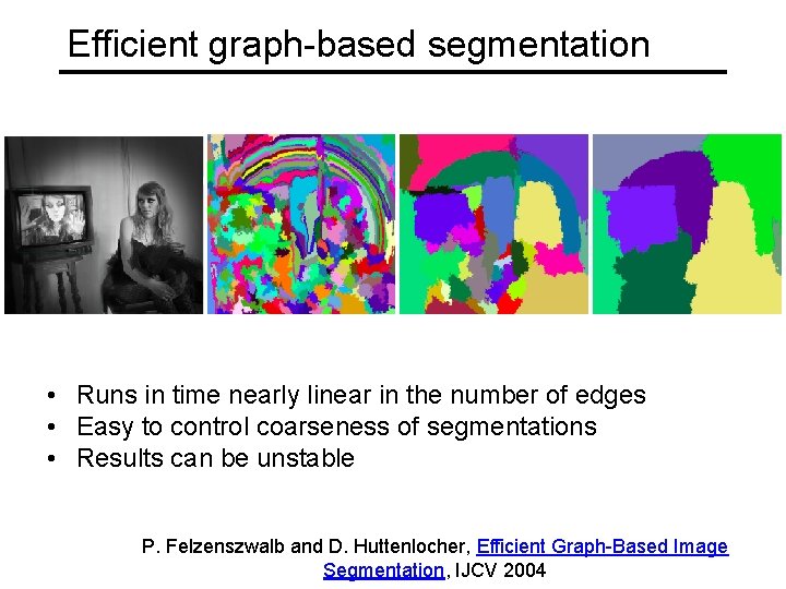 Efficient graph-based segmentation • Runs in time nearly linear in the number of edges Efficient graph-based segmentation • Runs in time nearly linear in the number of edges