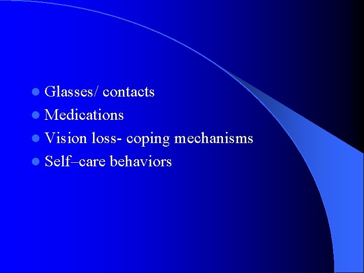 l Glasses/ contacts l Medications l Vision loss- coping mechanisms l Self–care behaviors 