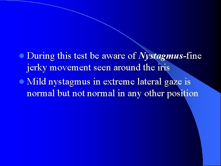 l During this test be aware of Nystagmus-fine jerky movement seen around the iris