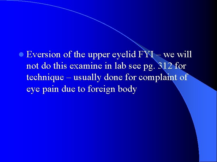 l Eversion of the upper eyelid FYI – we will not do this examine