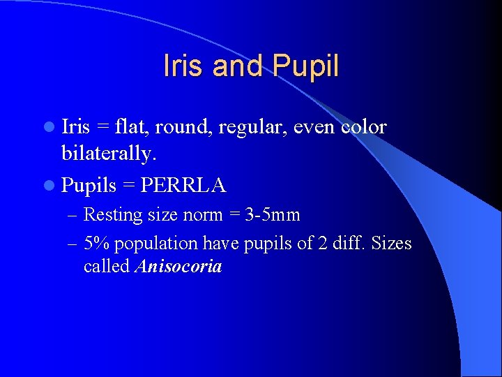 Iris and Pupil l Iris = flat, round, regular, even color bilaterally. l Pupils