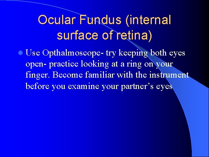 Ocular Fundus (internal surface of retina) l Use Opthalmoscope- try keeping both eyes open-