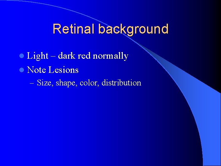 Retinal background l Light – dark red normally l Note Lesions – Size, shape,