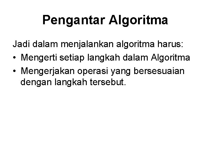 Pengantar Algoritma Jadi dalam menjalankan algoritma harus: • Mengerti setiap langkah dalam Algoritma •