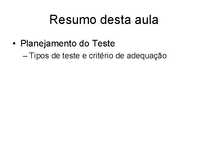 Resumo desta aula • Planejamento do Teste – Tipos de teste e critério de