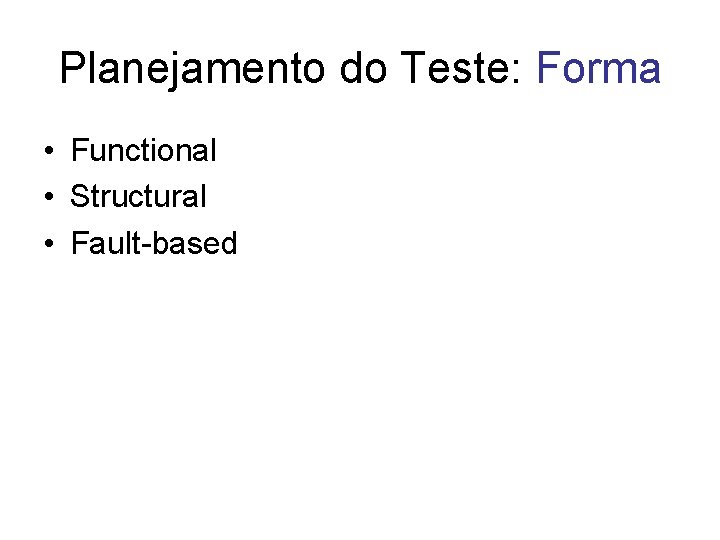 Planejamento do Teste: Forma • Functional • Structural • Fault-based 