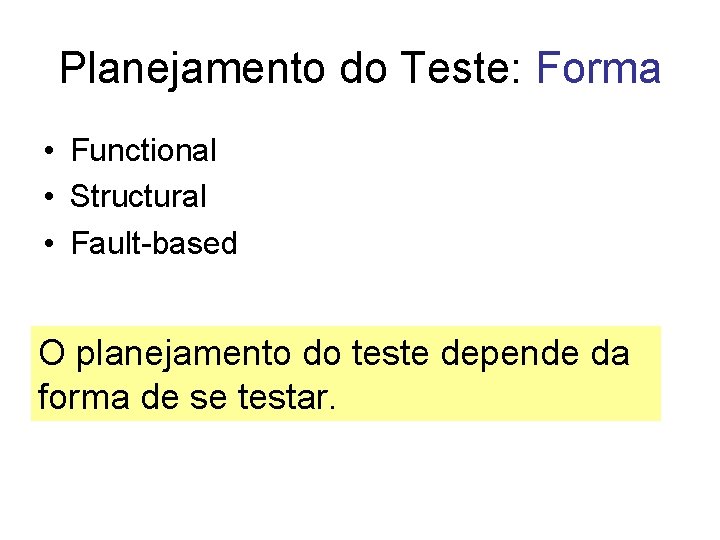 Planejamento do Teste: Forma • Functional • Structural • Fault-based O planejamento do teste