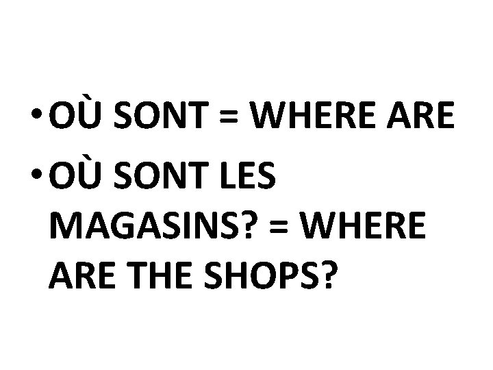  • OÙ SONT = WHERE ARE • OÙ SONT LES MAGASINS? = WHERE