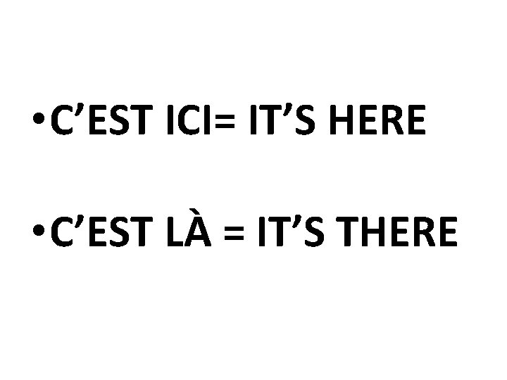  • C’EST ICI= IT’S HERE • C’EST LÀ = IT’S THERE 
