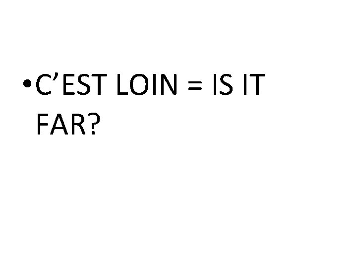  • C’EST LOIN = IS IT FAR? 