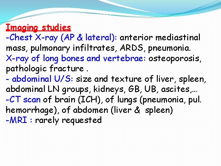 Imaging studies -Chest X-ray (AP & lateral): anterior mediastinal mass, pulmonary infiltrates, ARDS, pneumonia. Imaging studies -Chest X-ray (AP & lateral): anterior mediastinal mass, pulmonary infiltrates, ARDS, pneumonia.