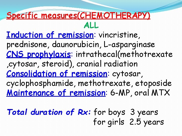 Specific measures(CHEMOTHERAPY) ALL Induction of remission: vincristine, prednisone, daunorubicin, L-asparginase CNS prophylaxis: intrathecal(methotrexate , Specific measures(CHEMOTHERAPY) ALL Induction of remission: vincristine, prednisone, daunorubicin, L-asparginase CNS prophylaxis: intrathecal(methotrexate ,