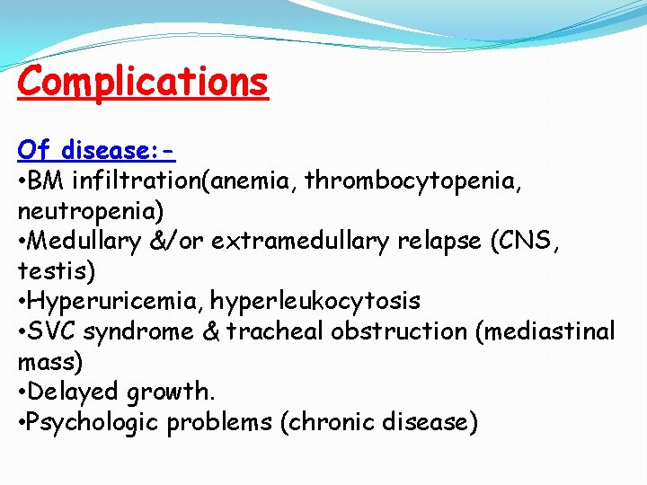 Complications Of disease: • BM infiltration(anemia, thrombocytopenia, neutropenia) • Medullary &/or extramedullary relapse (CNS, Complications Of disease: • BM infiltration(anemia, thrombocytopenia, neutropenia) • Medullary &/or extramedullary relapse (CNS,
