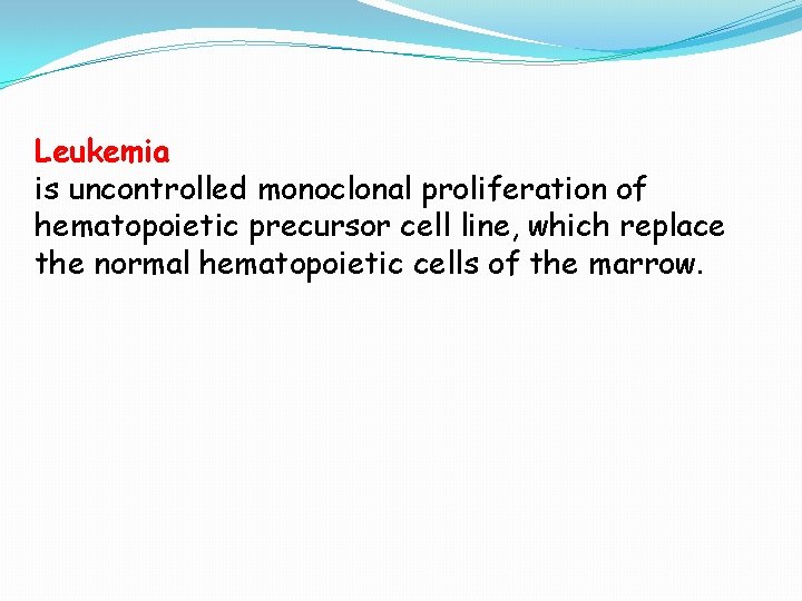 Leukemia is uncontrolled monoclonal proliferation of hematopoietic precursor cell line, which replace the normal Leukemia is uncontrolled monoclonal proliferation of hematopoietic precursor cell line, which replace the normal