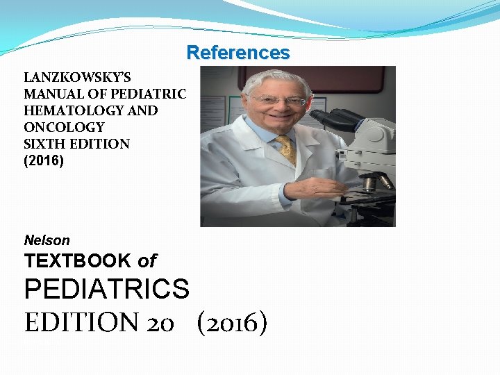 References LANZKOWSKY’S MANUAL OF PEDIATRIC HEMATOLOGY AND ONCOLOGY SIXTH EDITION (2016) Nelson TEXTBOOK of References LANZKOWSKY’S MANUAL OF PEDIATRIC HEMATOLOGY AND ONCOLOGY SIXTH EDITION (2016) Nelson TEXTBOOK of