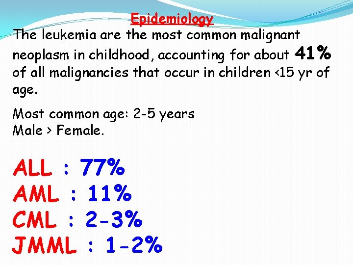 Epidemiology The leukemia are the most common malignant neoplasm in childhood, accounting for about Epidemiology The leukemia are the most common malignant neoplasm in childhood, accounting for about