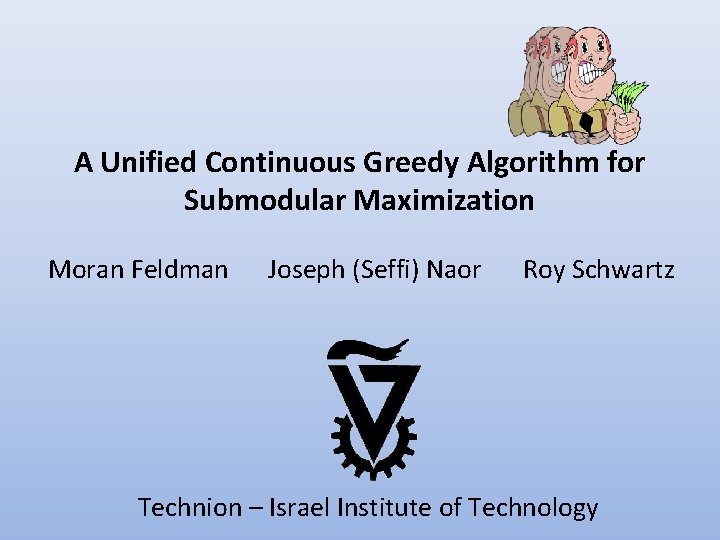 A Unified Continuous Greedy Algorithm for Submodular Maximization Moran Feldman Joseph (Seffi) Naor Roy